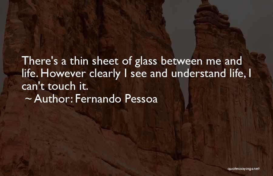 Fernando Pessoa Quotes: There's A Thin Sheet Of Glass Between Me And Life. However Clearly I See And Understand Life, I Can't Touch