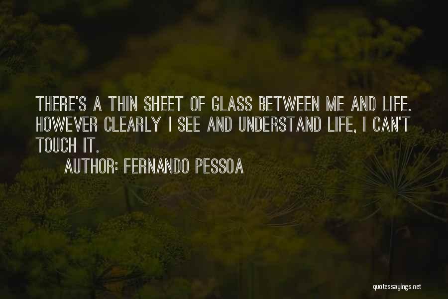 Fernando Pessoa Quotes: There's A Thin Sheet Of Glass Between Me And Life. However Clearly I See And Understand Life, I Can't Touch