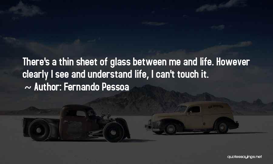 Fernando Pessoa Quotes: There's A Thin Sheet Of Glass Between Me And Life. However Clearly I See And Understand Life, I Can't Touch