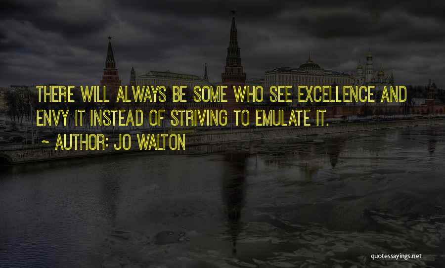 Jo Walton Quotes: There Will Always Be Some Who See Excellence And Envy It Instead Of Striving To Emulate It.