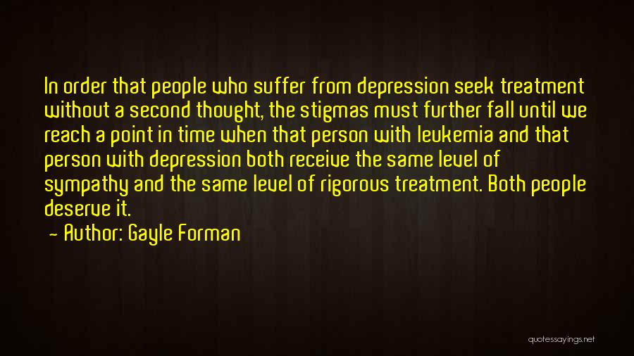 Gayle Forman Quotes: In Order That People Who Suffer From Depression Seek Treatment Without A Second Thought, The Stigmas Must Further Fall Until