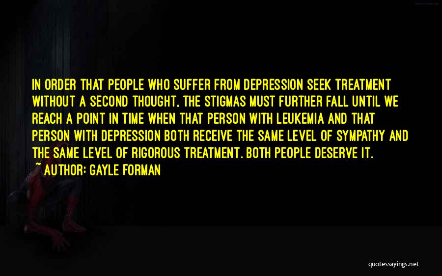 Gayle Forman Quotes: In Order That People Who Suffer From Depression Seek Treatment Without A Second Thought, The Stigmas Must Further Fall Until