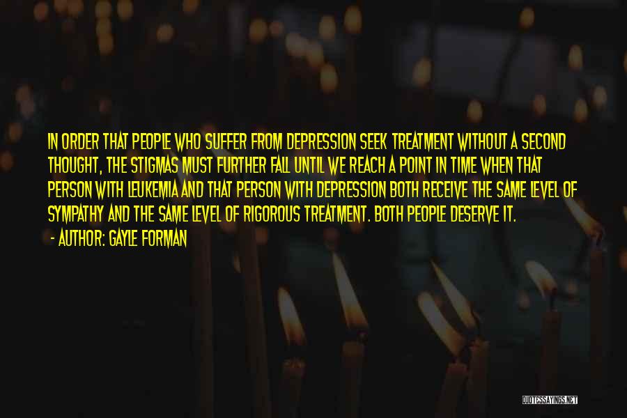 Gayle Forman Quotes: In Order That People Who Suffer From Depression Seek Treatment Without A Second Thought, The Stigmas Must Further Fall Until