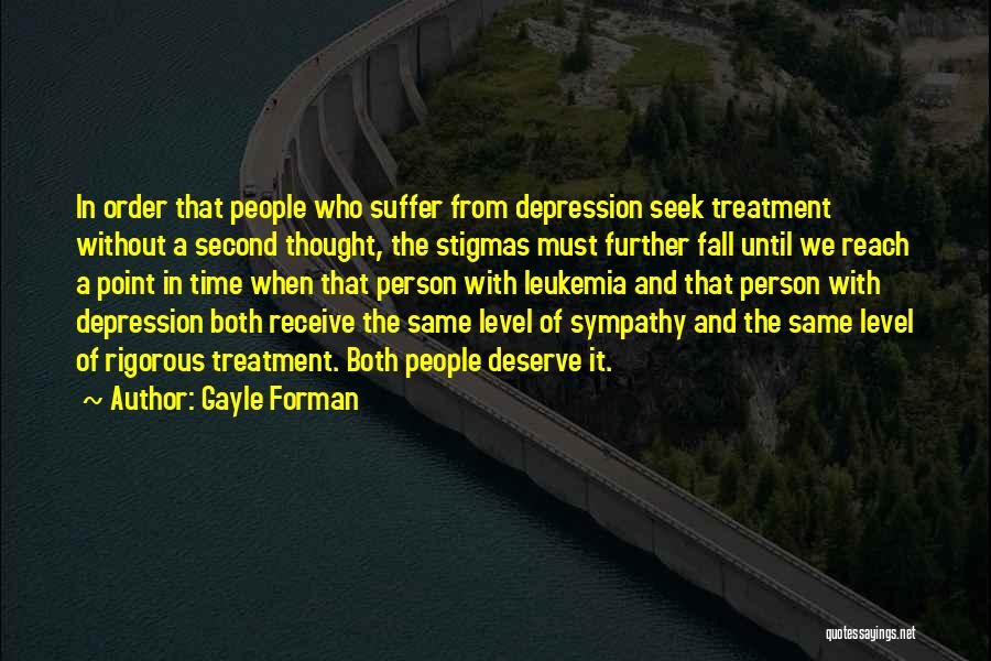 Gayle Forman Quotes: In Order That People Who Suffer From Depression Seek Treatment Without A Second Thought, The Stigmas Must Further Fall Until