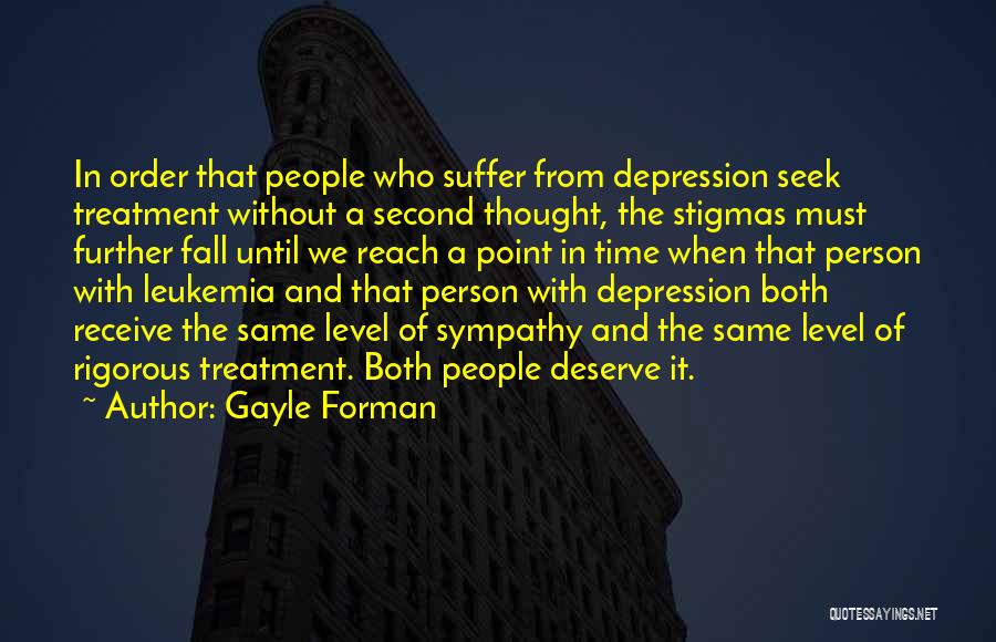 Gayle Forman Quotes: In Order That People Who Suffer From Depression Seek Treatment Without A Second Thought, The Stigmas Must Further Fall Until