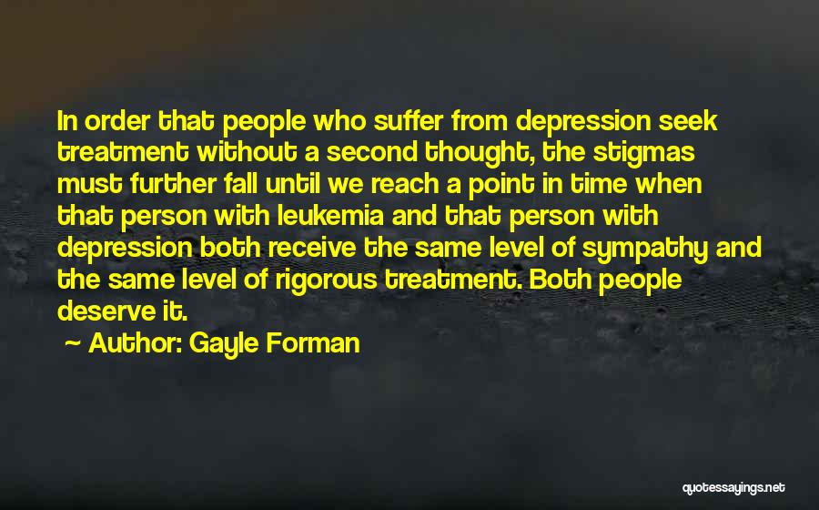 Gayle Forman Quotes: In Order That People Who Suffer From Depression Seek Treatment Without A Second Thought, The Stigmas Must Further Fall Until