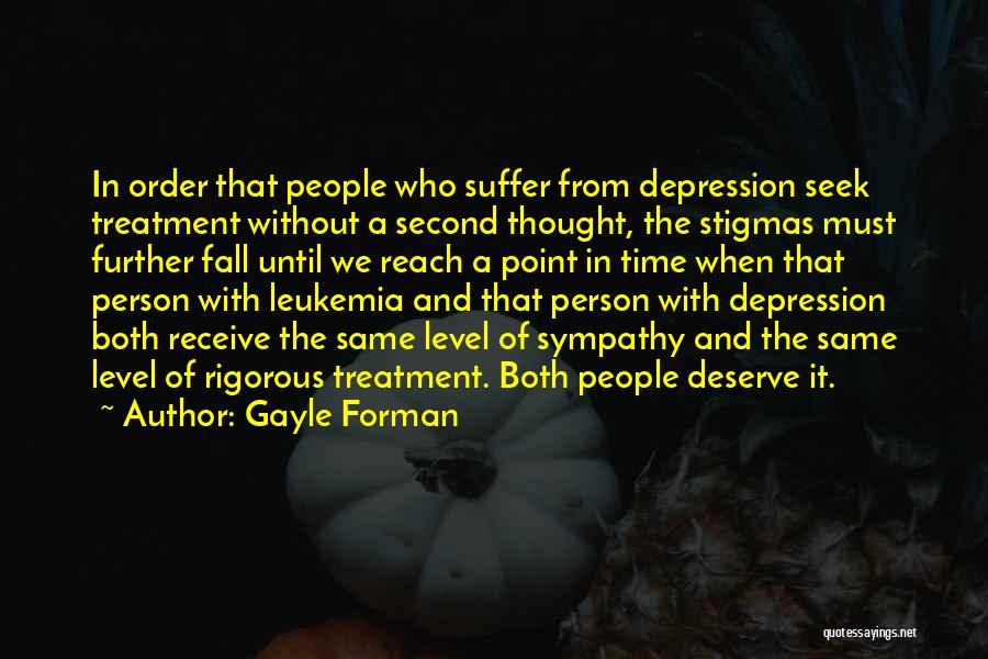 Gayle Forman Quotes: In Order That People Who Suffer From Depression Seek Treatment Without A Second Thought, The Stigmas Must Further Fall Until