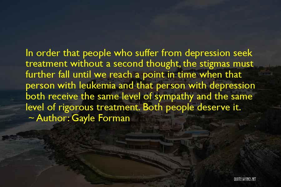 Gayle Forman Quotes: In Order That People Who Suffer From Depression Seek Treatment Without A Second Thought, The Stigmas Must Further Fall Until