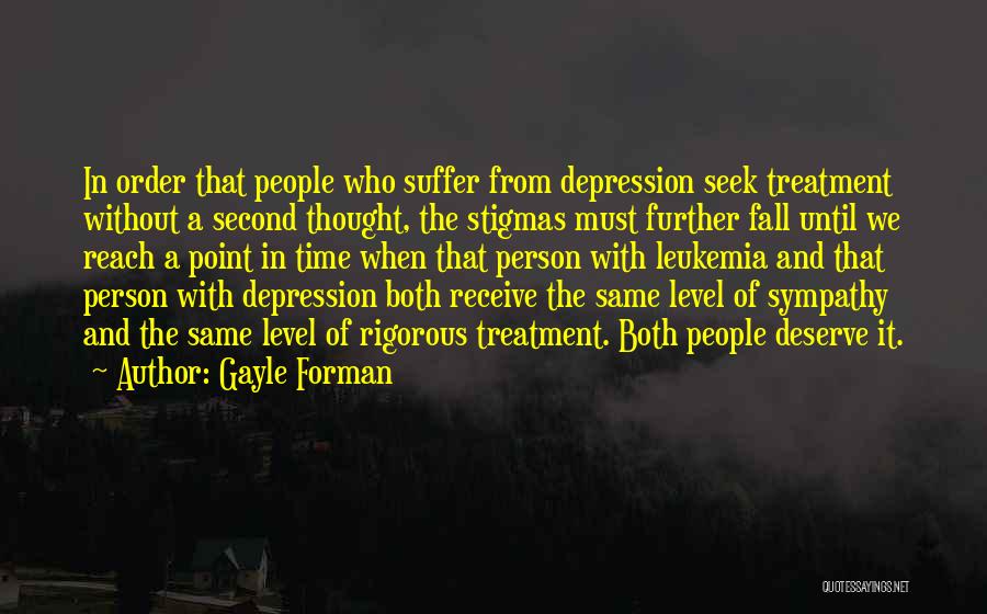 Gayle Forman Quotes: In Order That People Who Suffer From Depression Seek Treatment Without A Second Thought, The Stigmas Must Further Fall Until