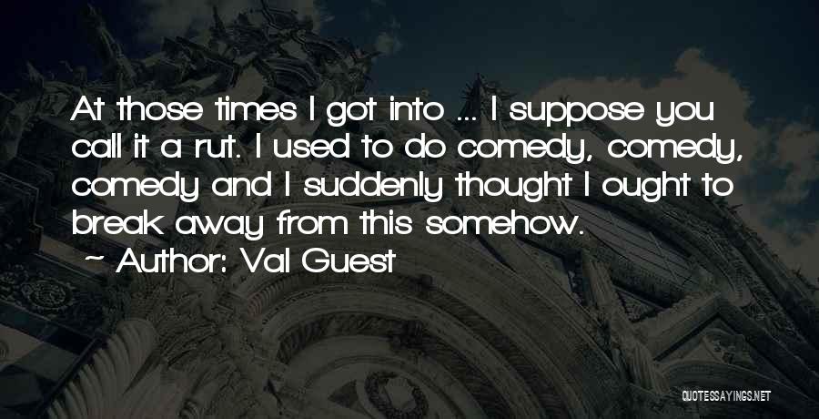 Val Guest Quotes: At Those Times I Got Into ... I Suppose You Call It A Rut. I Used To Do Comedy, Comedy,