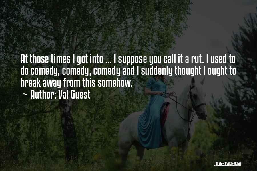 Val Guest Quotes: At Those Times I Got Into ... I Suppose You Call It A Rut. I Used To Do Comedy, Comedy,