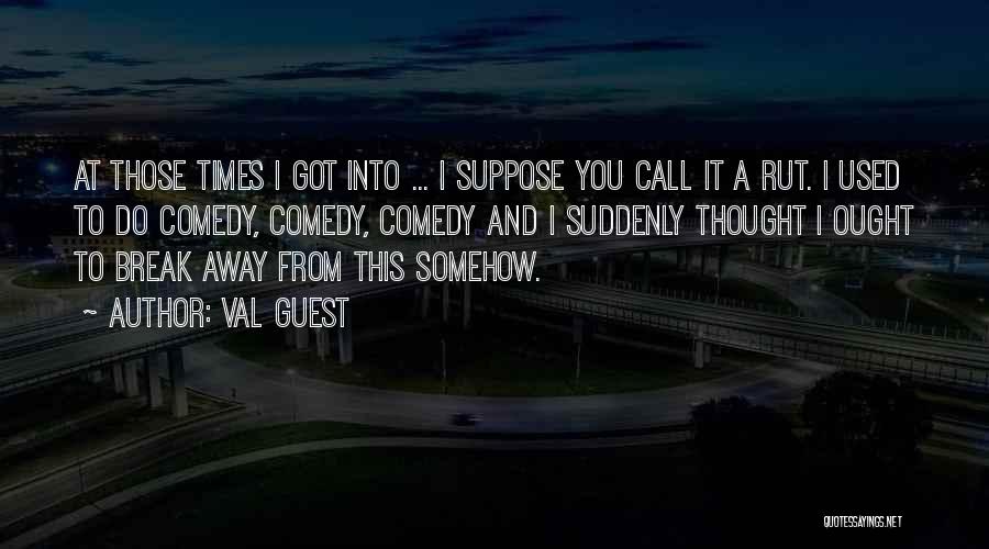 Val Guest Quotes: At Those Times I Got Into ... I Suppose You Call It A Rut. I Used To Do Comedy, Comedy,