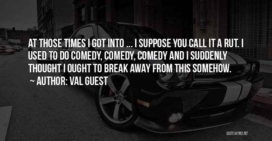 Val Guest Quotes: At Those Times I Got Into ... I Suppose You Call It A Rut. I Used To Do Comedy, Comedy,