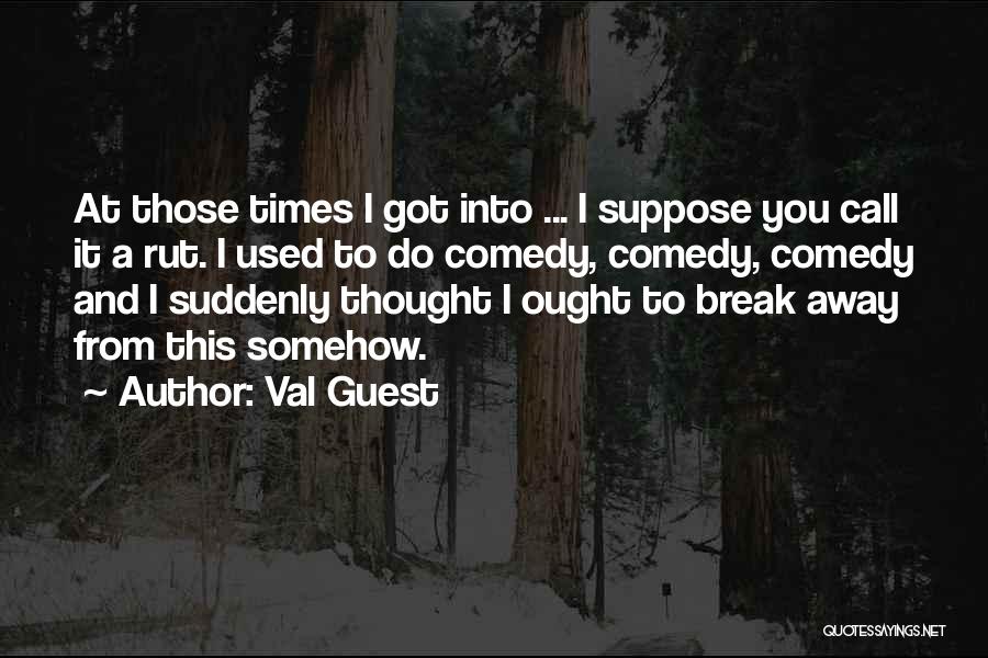 Val Guest Quotes: At Those Times I Got Into ... I Suppose You Call It A Rut. I Used To Do Comedy, Comedy,