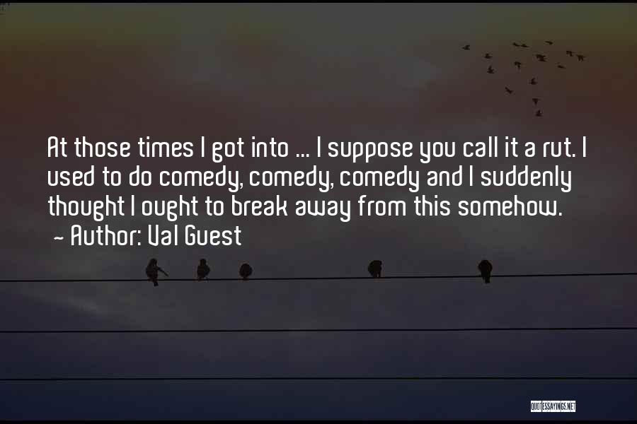 Val Guest Quotes: At Those Times I Got Into ... I Suppose You Call It A Rut. I Used To Do Comedy, Comedy,