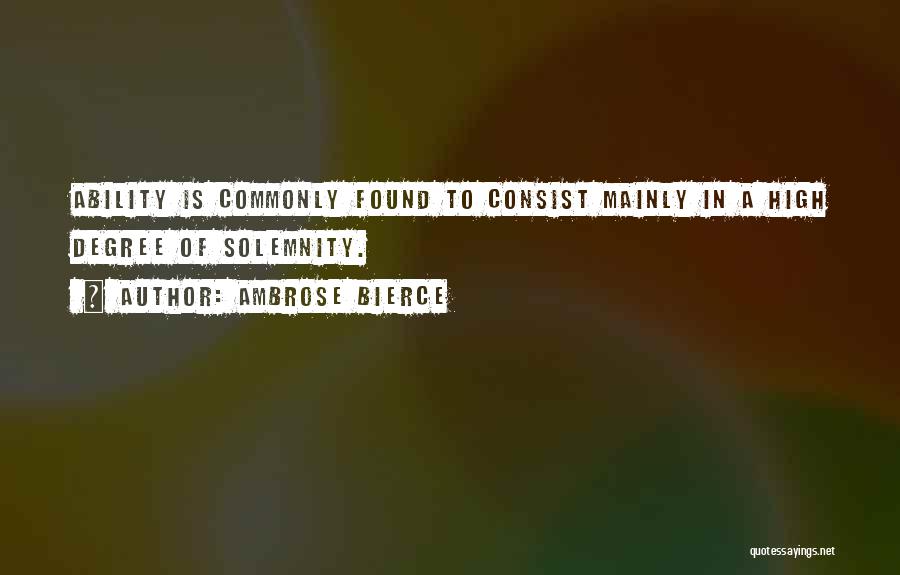 Ambrose Bierce Quotes: Ability Is Commonly Found To Consist Mainly In A High Degree Of Solemnity.