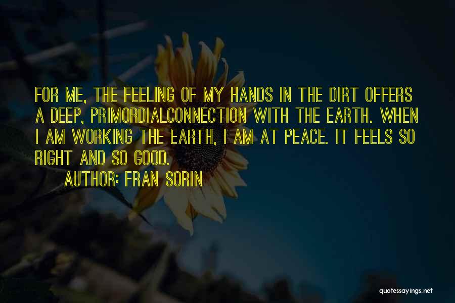 Fran Sorin Quotes: For Me, The Feeling Of My Hands In The Dirt Offers A Deep, Primordialconnection With The Earth. When I Am