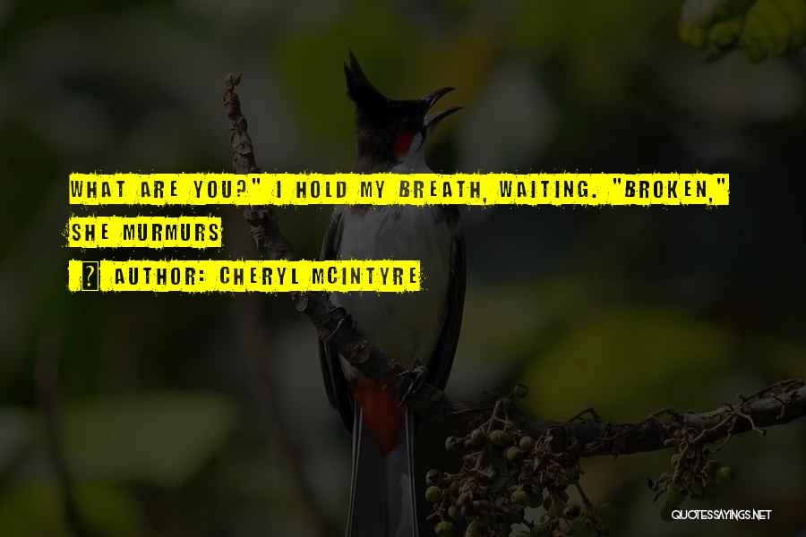 Cheryl McIntyre Quotes: What Are You? I Hold My Breath, Waiting. Broken, She Murmurs