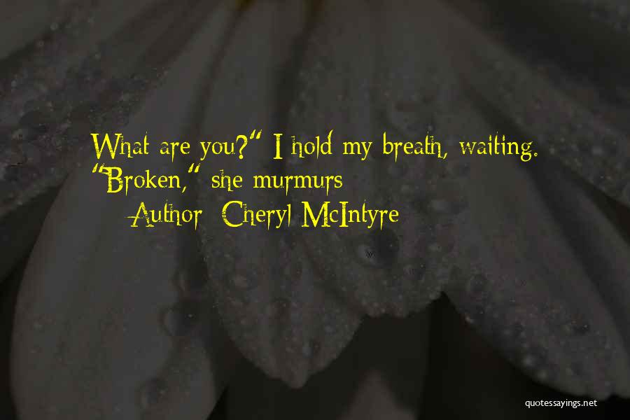Cheryl McIntyre Quotes: What Are You? I Hold My Breath, Waiting. Broken, She Murmurs
