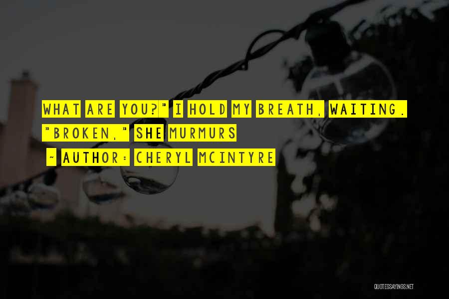 Cheryl McIntyre Quotes: What Are You? I Hold My Breath, Waiting. Broken, She Murmurs