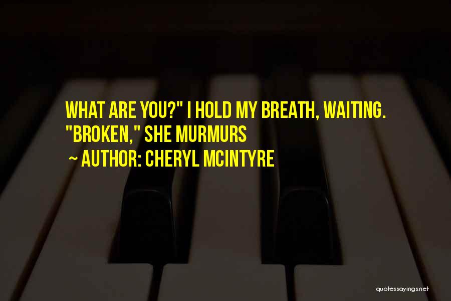 Cheryl McIntyre Quotes: What Are You? I Hold My Breath, Waiting. Broken, She Murmurs