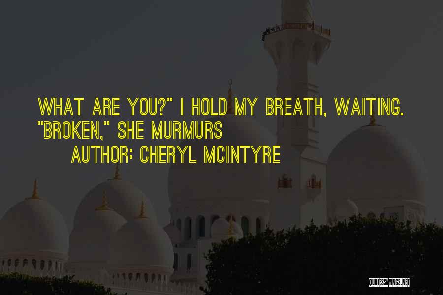 Cheryl McIntyre Quotes: What Are You? I Hold My Breath, Waiting. Broken, She Murmurs
