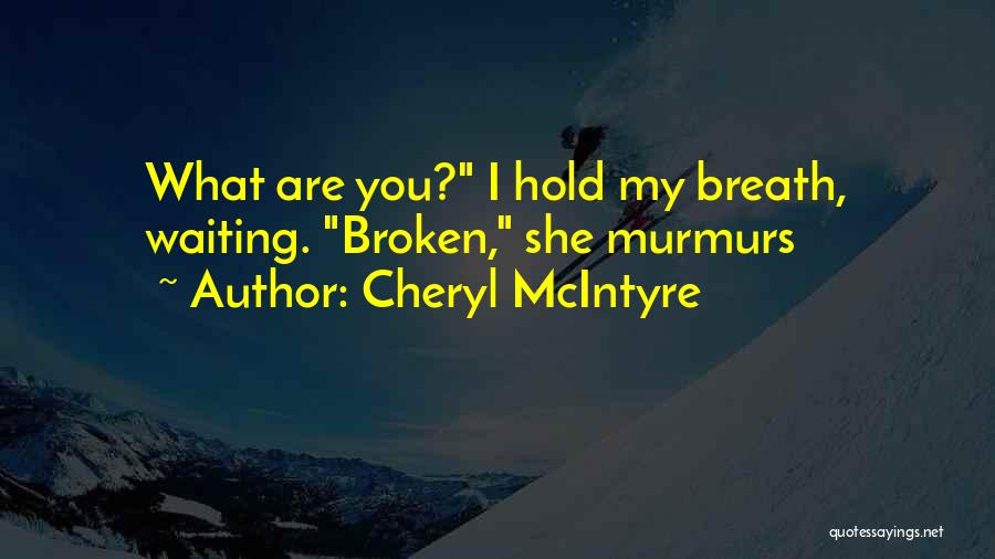 Cheryl McIntyre Quotes: What Are You? I Hold My Breath, Waiting. Broken, She Murmurs