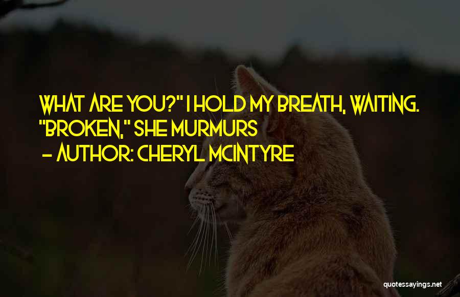 Cheryl McIntyre Quotes: What Are You? I Hold My Breath, Waiting. Broken, She Murmurs