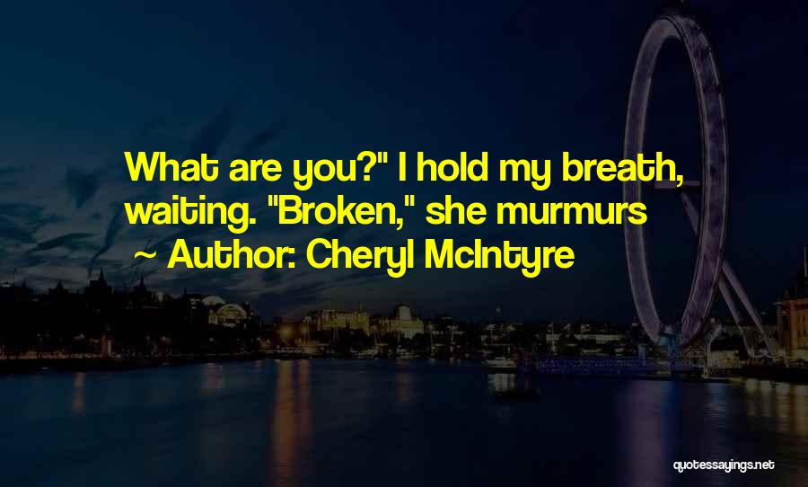 Cheryl McIntyre Quotes: What Are You? I Hold My Breath, Waiting. Broken, She Murmurs