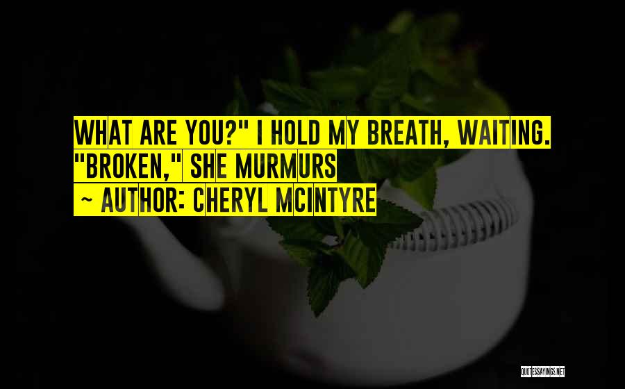 Cheryl McIntyre Quotes: What Are You? I Hold My Breath, Waiting. Broken, She Murmurs