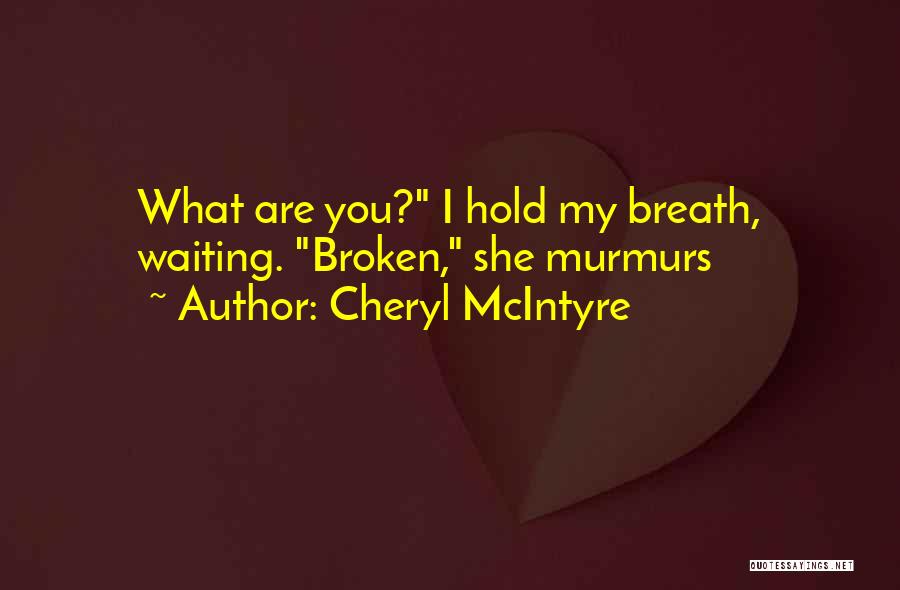 Cheryl McIntyre Quotes: What Are You? I Hold My Breath, Waiting. Broken, She Murmurs