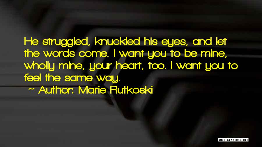 Marie Rutkoski Quotes: He Struggled, Knuckled His Eyes, And Let The Words Come. I Want You To Be Mine, Wholly Mine, Your Heart,