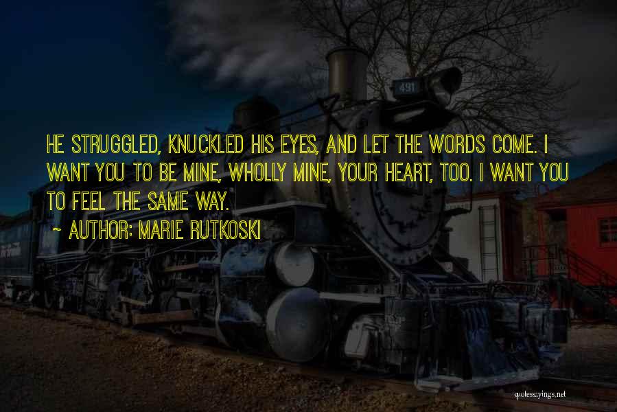 Marie Rutkoski Quotes: He Struggled, Knuckled His Eyes, And Let The Words Come. I Want You To Be Mine, Wholly Mine, Your Heart,