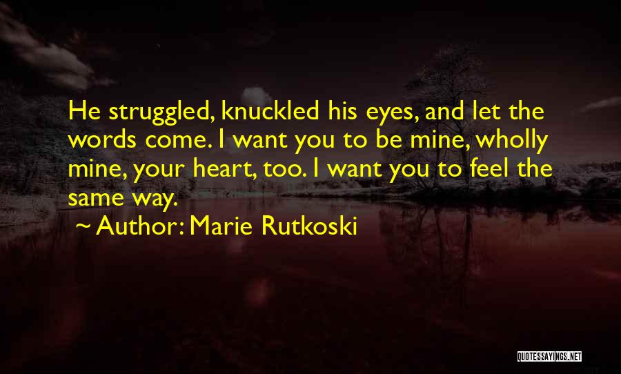 Marie Rutkoski Quotes: He Struggled, Knuckled His Eyes, And Let The Words Come. I Want You To Be Mine, Wholly Mine, Your Heart,
