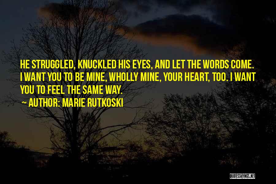 Marie Rutkoski Quotes: He Struggled, Knuckled His Eyes, And Let The Words Come. I Want You To Be Mine, Wholly Mine, Your Heart,