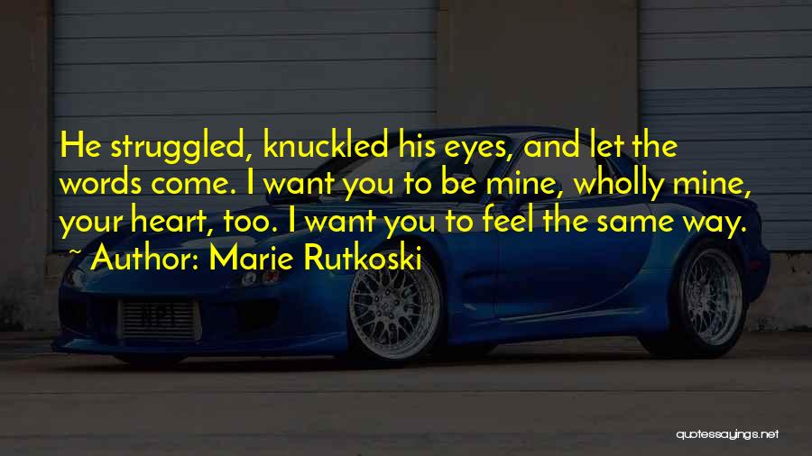 Marie Rutkoski Quotes: He Struggled, Knuckled His Eyes, And Let The Words Come. I Want You To Be Mine, Wholly Mine, Your Heart,