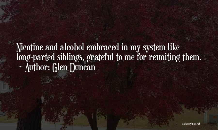 Glen Duncan Quotes: Nicotine And Alcohol Embraced In My System Like Long-parted Siblings, Grateful To Me For Reuniting Them.