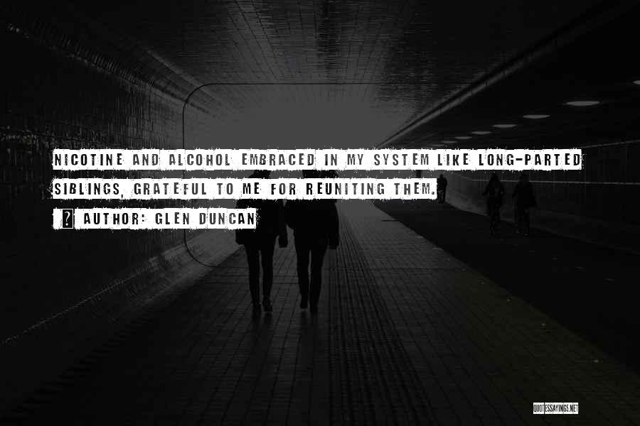 Glen Duncan Quotes: Nicotine And Alcohol Embraced In My System Like Long-parted Siblings, Grateful To Me For Reuniting Them.