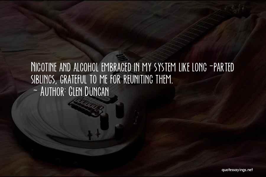 Glen Duncan Quotes: Nicotine And Alcohol Embraced In My System Like Long-parted Siblings, Grateful To Me For Reuniting Them.