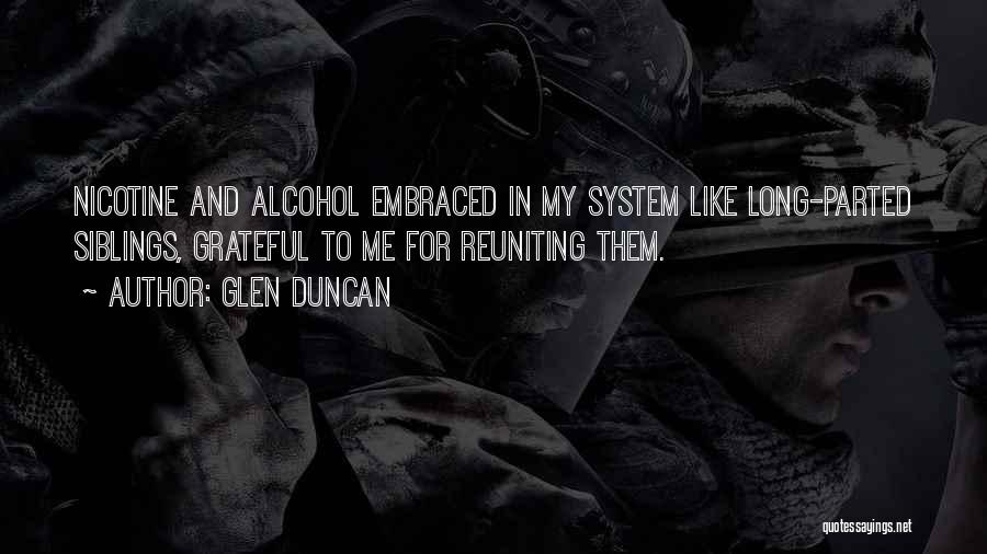 Glen Duncan Quotes: Nicotine And Alcohol Embraced In My System Like Long-parted Siblings, Grateful To Me For Reuniting Them.