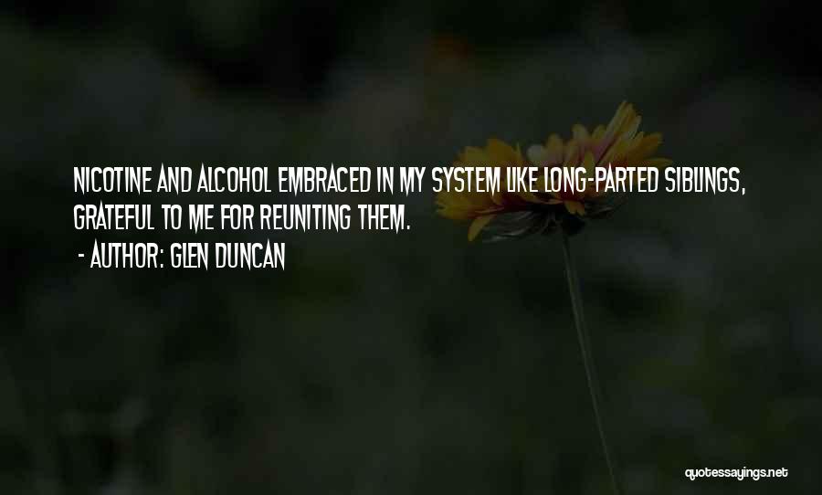 Glen Duncan Quotes: Nicotine And Alcohol Embraced In My System Like Long-parted Siblings, Grateful To Me For Reuniting Them.