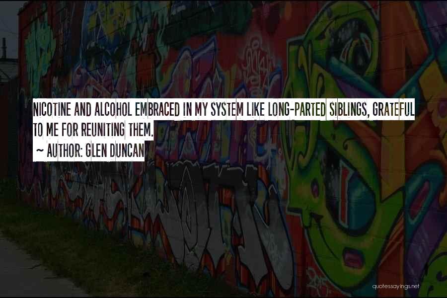 Glen Duncan Quotes: Nicotine And Alcohol Embraced In My System Like Long-parted Siblings, Grateful To Me For Reuniting Them.