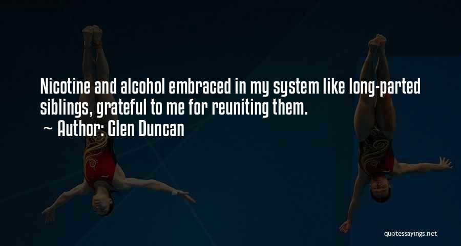 Glen Duncan Quotes: Nicotine And Alcohol Embraced In My System Like Long-parted Siblings, Grateful To Me For Reuniting Them.