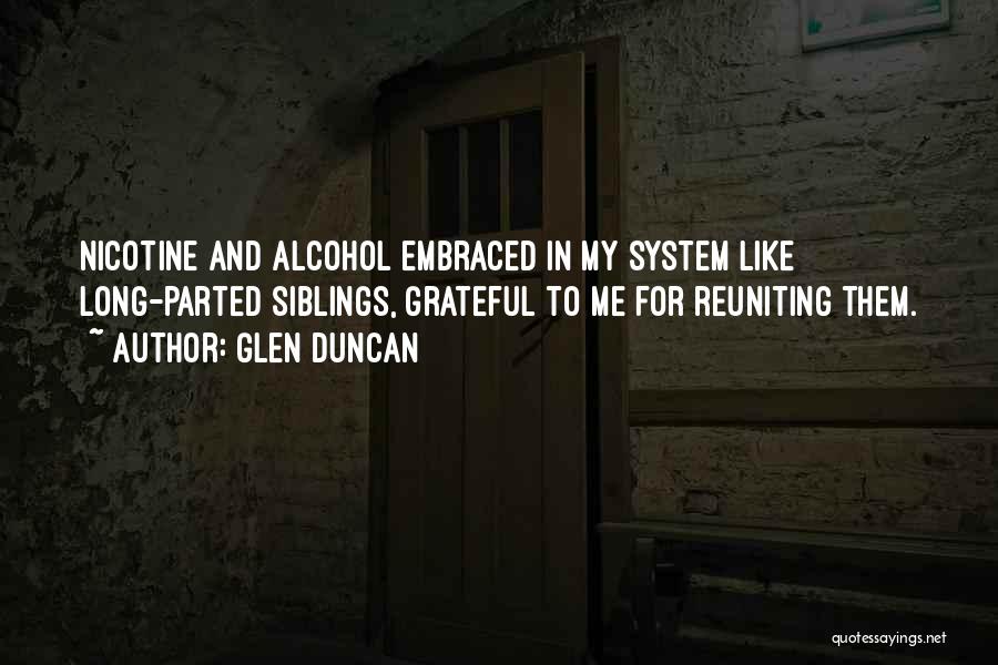Glen Duncan Quotes: Nicotine And Alcohol Embraced In My System Like Long-parted Siblings, Grateful To Me For Reuniting Them.