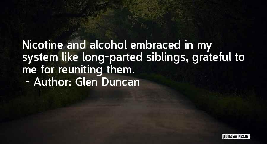 Glen Duncan Quotes: Nicotine And Alcohol Embraced In My System Like Long-parted Siblings, Grateful To Me For Reuniting Them.