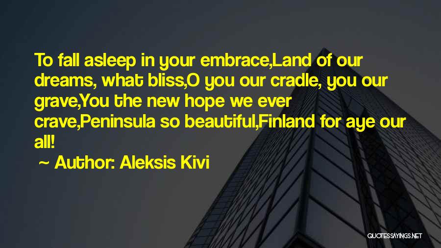 Aleksis Kivi Quotes: To Fall Asleep In Your Embrace,land Of Our Dreams, What Bliss,o You Our Cradle, You Our Grave,you The New Hope