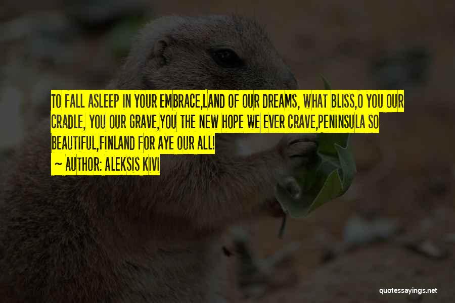 Aleksis Kivi Quotes: To Fall Asleep In Your Embrace,land Of Our Dreams, What Bliss,o You Our Cradle, You Our Grave,you The New Hope