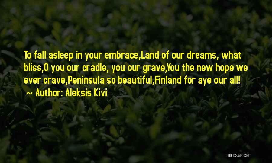 Aleksis Kivi Quotes: To Fall Asleep In Your Embrace,land Of Our Dreams, What Bliss,o You Our Cradle, You Our Grave,you The New Hope