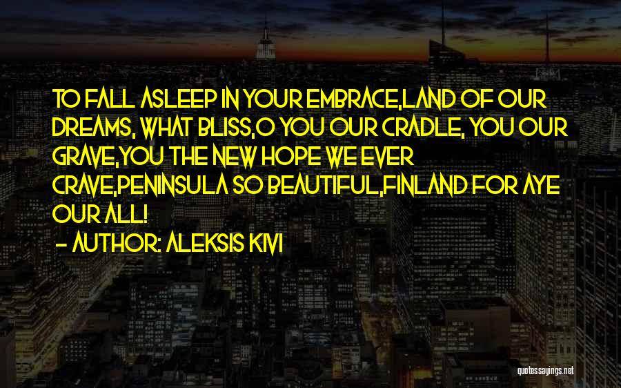 Aleksis Kivi Quotes: To Fall Asleep In Your Embrace,land Of Our Dreams, What Bliss,o You Our Cradle, You Our Grave,you The New Hope