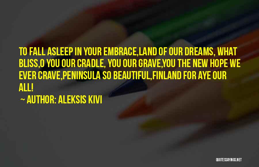 Aleksis Kivi Quotes: To Fall Asleep In Your Embrace,land Of Our Dreams, What Bliss,o You Our Cradle, You Our Grave,you The New Hope